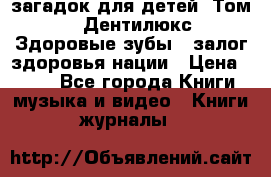 1400 загадок для детей. Том 2  «Дентилюкс». Здоровые зубы — залог здоровья нации › Цена ­ 424 - Все города Книги, музыка и видео » Книги, журналы   